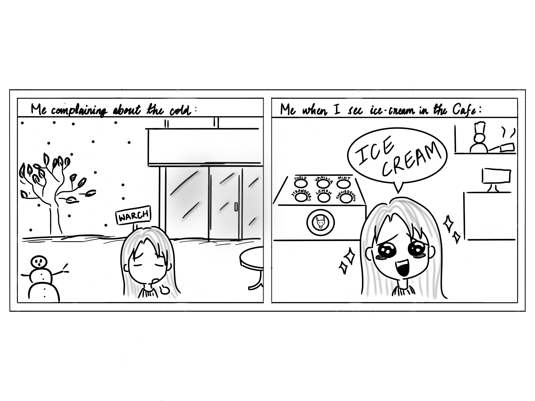 comic: first panel has girl outside Warch campus center with he title "me comparing about the cold", second panel has the title "me when I see ice-cream int the cafe" with a girl saying "ICE CREAM"!