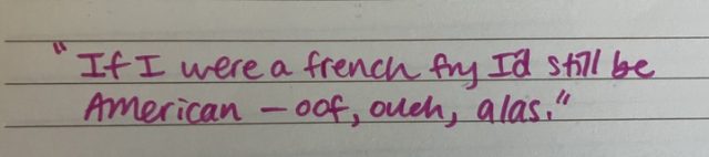 Image is handwriting that reads "If I were a french fry I'd still be American - oof, ouch, alas."