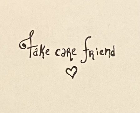 loopy handwriting reading "Take care friend" with a heart underneath